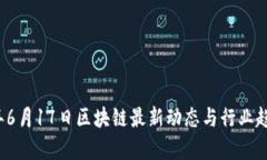 2023年6月17日区块链最新动态与行业趋势分析