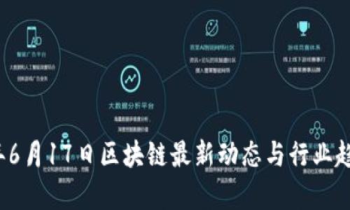 2023年6月17日区块链最新动态与行业趋势分析