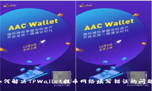 如何解决TPWallet提币网络填写错误的问题？
