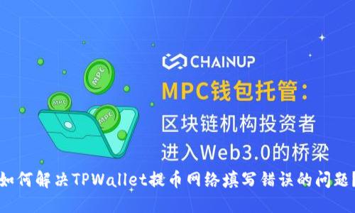 如何解决TPWallet提币网络填写错误的问题？