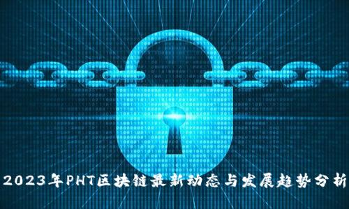 2023年PHT区块链最新动态与发展趋势分析