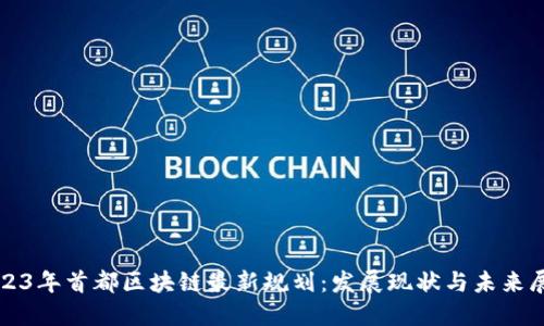 2023年首都区块链最新规划：发展现状与未来展望