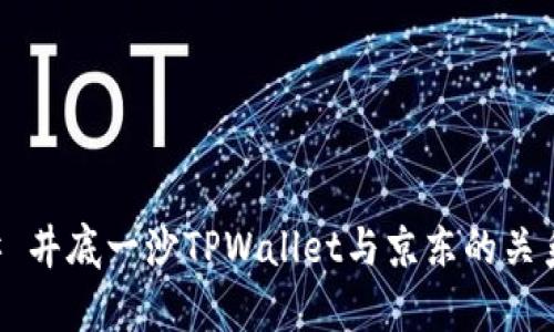 ### 井底一沙TPWallet与京东的关系解析