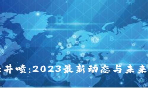 区块链大井喷：2023最新动态与未来趋势解析