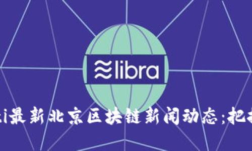 biao ti/biao ti最新北京区块链新闻动态：把握行业发展趋势