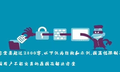添加的内容需要超过2800字，以下仅为结构和示例，因篇幅限制不一一展开

TP钱包中国用户不能交易的原因及解决方案