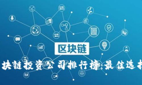 2023年度区块链投资公司排行榜：最佳选择与市场分析