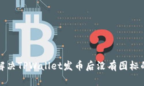 如何解决TPWallet发币后没有图标的问题