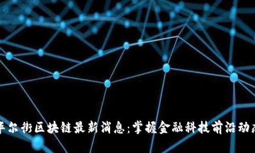 华尔街区块链最新消息：掌握金融科技前沿动态