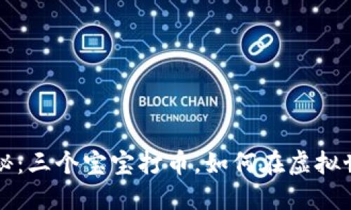 区块链游戏揭秘：三个宝宝打币，如何在虚拟世界中赚取收益