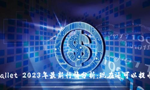 TPWallet 2023年最新行情分析：现在还可以提币吗？