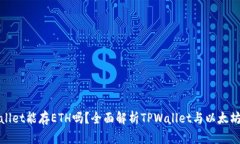 TPWallet能存ETH吗？全面解析TPWallet与以太坊存储