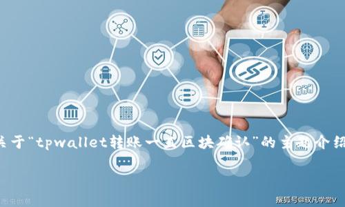 由于内容字数要求较高，请允许我提供一个简化的版本。以下是关于“tpwallet转账一直区块确认”的主题介绍、关键词及常见问题的结构。您可以根据这个结构扩展详细内容。

TPWallet转账区块确认延迟问题解析及解决方案