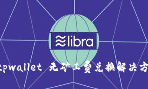 ziaotitpwallet 无矿工费兑换解决方案详解