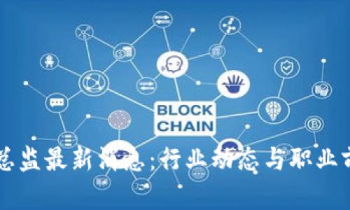 区块链总监最新消息：行业动态与职业前景分析