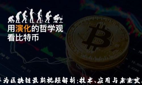 
华为区块链最新视频解析：技术、应用与未来发展