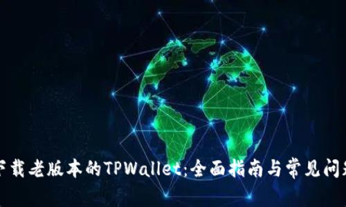 如何下载老版本的TPWallet：全面指南与常见问题解答