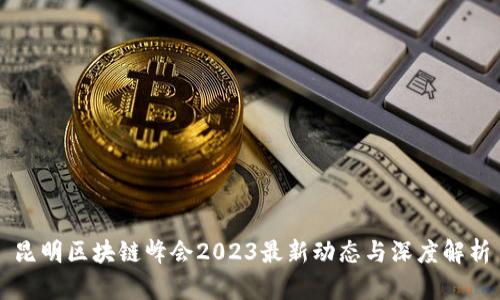昆明区块链峰会2023最新动态与深度解析