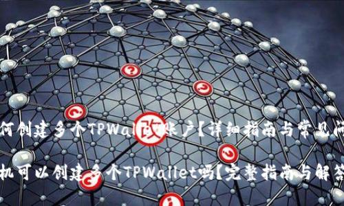 手机如何创建多个TPWallet账户？详细指南与常见问题解答

一个手机可以创建多个TPWallet吗？完整指南与解答