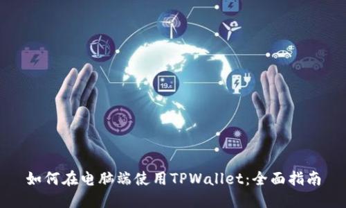 如何在电脑端使用TPWallet：全面指南