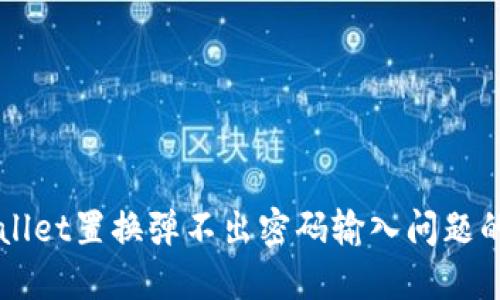 解决TPWallet置换弹不出密码输入问题的全面指南