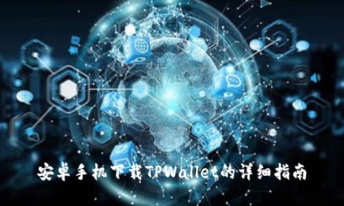 安卓手机下载TPWallet的详细指南