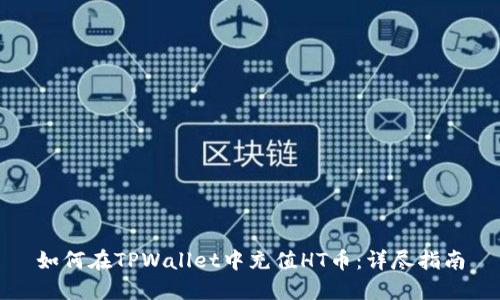 如何在TPWallet中充值HT币：详尽指南