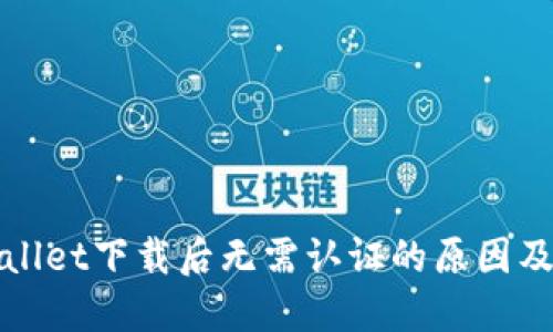 TPWallet下载后无需认证的原因及详解
