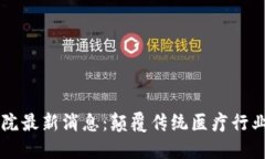 区块链医院最新消息：颠覆传统医疗行业的新变