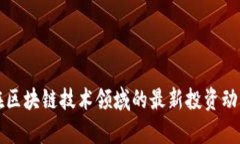 华为在区块链技术领域的最新投资动态分析