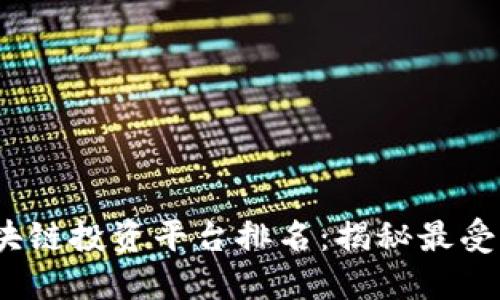 2023年最新区块链投资平台排名：揭秘最受欢迎的投资选择