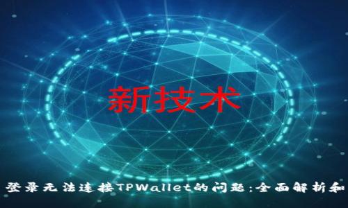 解决网页登录无法连接TPWallet的问题：全面解析和解决方案