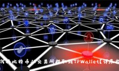 如何将比特币从交易所提取到TPWallet？详尽指南