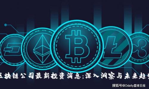 区块链公司最新投资消息：深入洞察与未来趋势