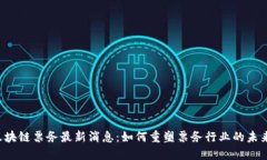 区块链票务最新消息：如何重塑票务行业的未来