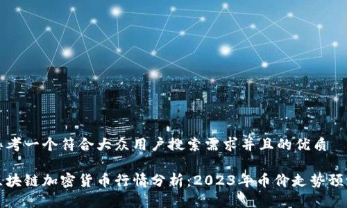 思考一个符合大众用户搜索需求并且的优质

区块链加密货币行情分析：2023年币价走势预测