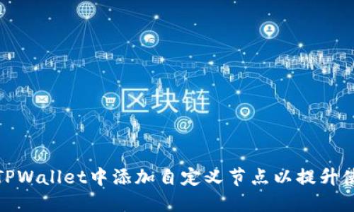 如何在TPWallet中添加自定义节点以提升使用体验