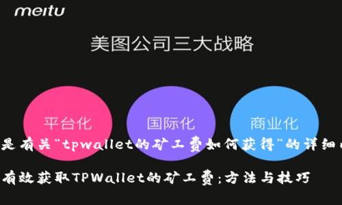 以下是有关“tpwallet的矿工费如何获得”的详细内容：

如何有效获取TPWallet的矿工费：方法与技巧