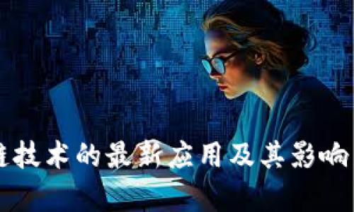 区块链技术的最新应用及其影响力分析