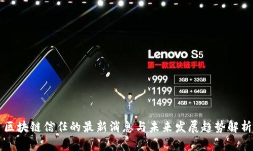 区块链信任的最新消息与未来发展趋势解析