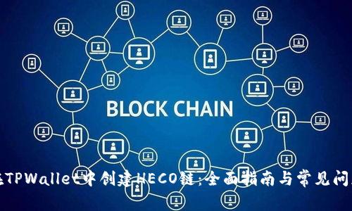 如何在TPWallet中创建HECO链：全面指南与常见问题解答