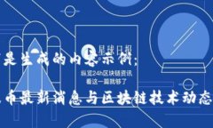 以下是生成的内容示例：瑞波币最新消息与区块