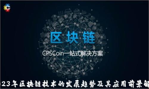 
2023年区块链技术的发展趋势及其应用前景解析