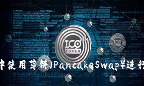 如何在TPWallet中使用薄饼（PancakeSwap）进行币交易，详细指南