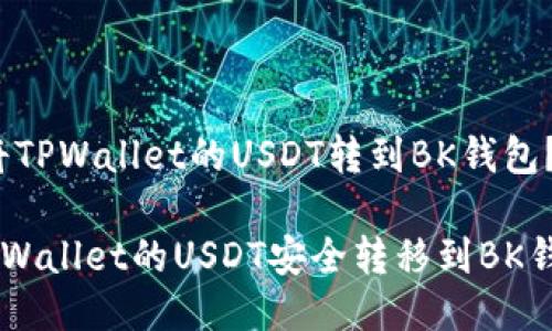 # 怎么将TPWallet的USDT转到BK钱包？详尽指南

如何将TPWallet的USDT安全转移到BK钱包？