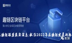 区块链联盟最新消息：抓住2023年区块链发展的脉