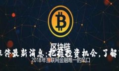 区块链涨停最新消息：把握投资机会，了解市场