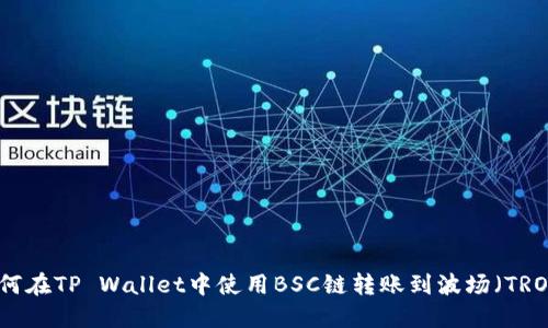 如何在TP Wallet中使用BSC链转账到波场（TRON）