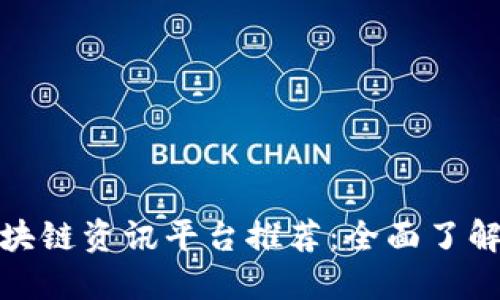 最新热门区块链资讯平台推荐：全面了解区块链动态