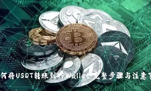 :如何将USDT转账到TPWallet：完整步骤与注意事项